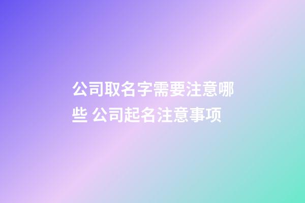 公司取名字需要注意哪些 公司起名注意事项-第1张-公司起名-玄机派